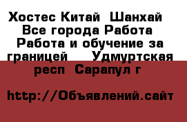 Хостес Китай (Шанхай) - Все города Работа » Работа и обучение за границей   . Удмуртская респ.,Сарапул г.